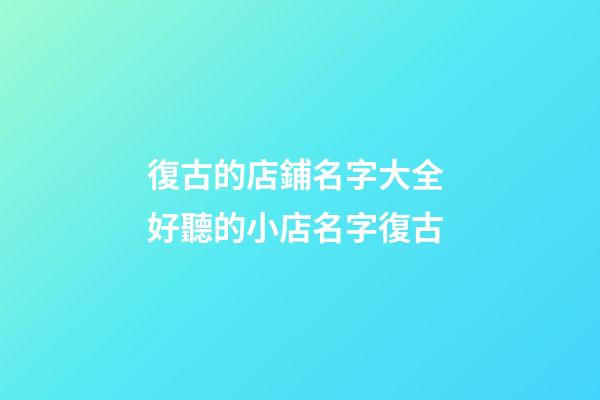 復古的店鋪名字大全 好聽的小店名字復古-第1張-店鋪起名-玄機派